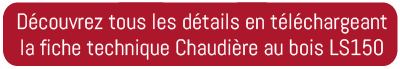 Découvrez tous les détails en téléchargeant la fiche technique Chaudière au bois LS150 Découvrez tous les détails en téléchargeant la fiche technique Chaudière au bois LS150